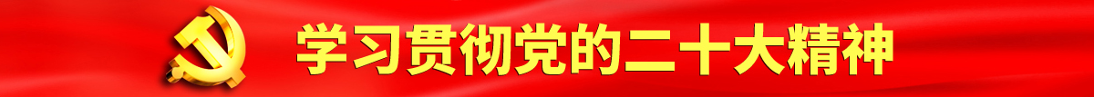 男人鸡扒插入女人屁眼里视频软件免费认真学习贯彻落实党的二十大会议精神